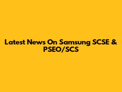 Latest News On Samsung SCSE & PSEO/SCS