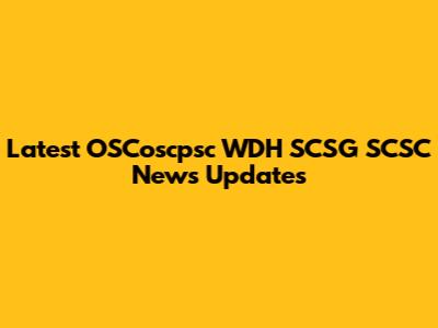 Latest OSCoscpsc WDH SCSG SCSC News Updates