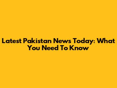 Latest Pakistan News Today: What You Need To Know