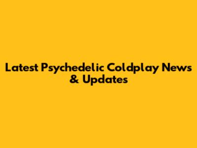 Latest Psychedelic Coldplay News & Updates