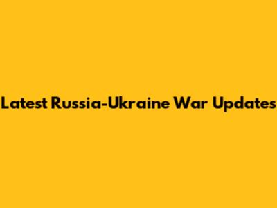 Latest Russia-Ukraine War Updates