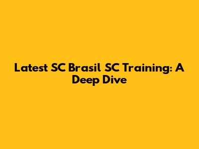 Latest SC Brasil SC Training: A Deep Dive