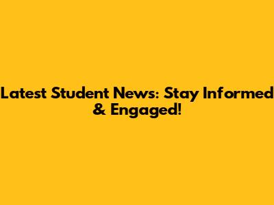 Latest Student News: Stay Informed & Engaged!