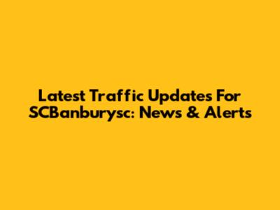 Latest Traffic Updates For SCBanburysc: News & Alerts