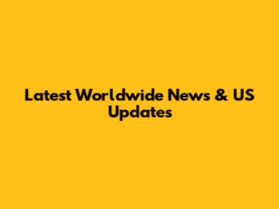 Latest Worldwide News & US Updates