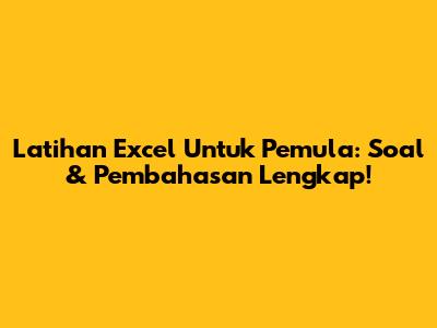 Latihan Excel Untuk Pemula: Soal & Pembahasan Lengkap!