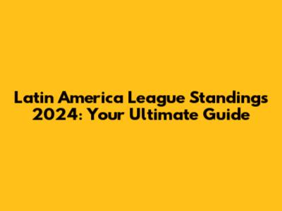 Latin America League Standings 2024: Your Ultimate Guide