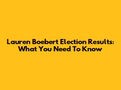 Lauren Boebert Election Results: What You Need To Know