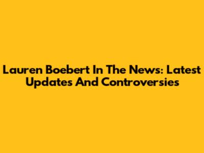 Lauren Boebert In The News: Latest Updates And Controversies
