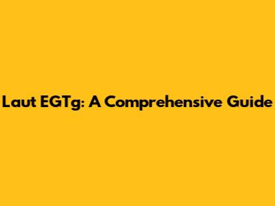 Laut EGTg: A Comprehensive Guide