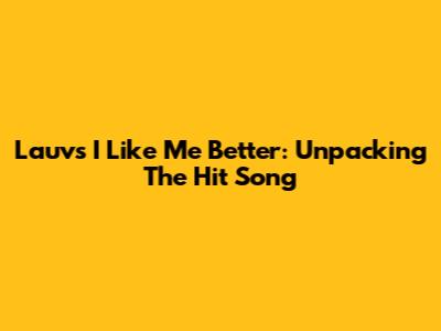 Lauv's 'I Like Me Better': Unpacking The Hit Song