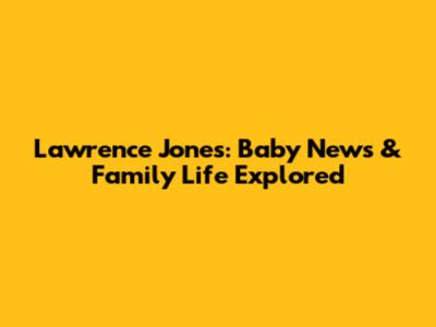 Lawrence Jones: Baby News & Family Life Explored