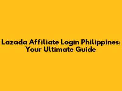Lazada Affiliate Login Philippines: Your Ultimate Guide