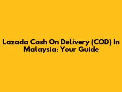 Lazada Cash On Delivery (COD) In Malaysia: Your Guide