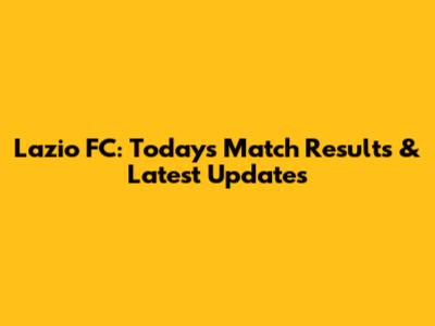 Lazio FC: Today's Match Results & Latest Updates