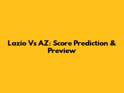Lazio Vs AZ: Score Prediction & Preview