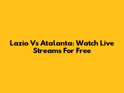 Lazio Vs Atalanta: Watch Live Streams For Free