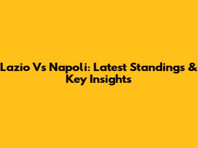 Lazio Vs Napoli: Latest Standings & Key Insights