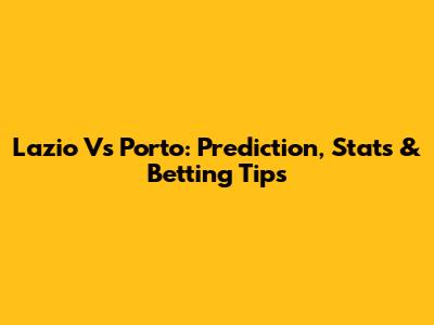 Lazio Vs Porto: Prediction, Stats & Betting Tips