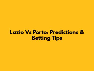 Lazio Vs Porto: Predictions & Betting Tips