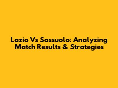 Lazio Vs Sassuolo: Analyzing Match Results & Strategies