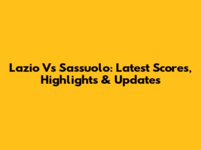 Lazio Vs Sassuolo: Latest Scores, Highlights & Updates