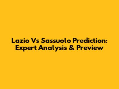 Lazio Vs Sassuolo Prediction: Expert Analysis & Preview
