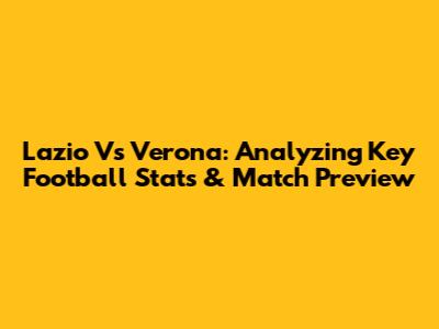 Lazio Vs Verona: Analyzing Key Football Stats & Match Preview
