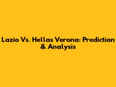 Lazio Vs. Hellas Verona: Prediction & Analysis