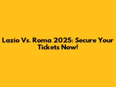 Lazio Vs. Roma 2025: Secure Your Tickets Now!