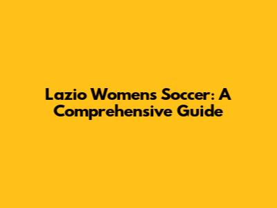 Lazio Women's Soccer: A Comprehensive Guide