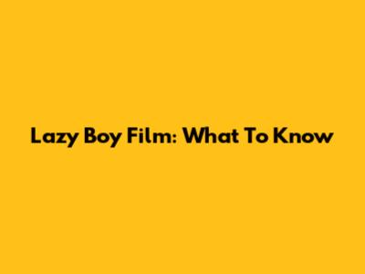 Lazy Boy Film: What To Know