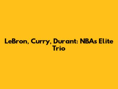 LeBron, Curry, Durant: NBA's Elite Trio