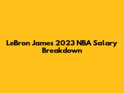 LeBron James' 2023 NBA Salary Breakdown