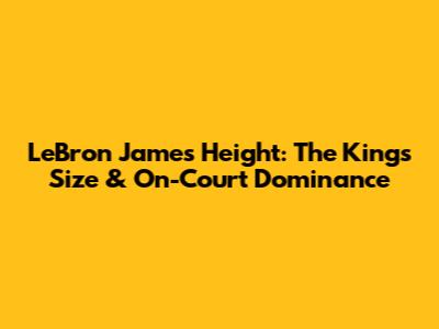 LeBron James' Height: The King's Size & On-Court Dominance