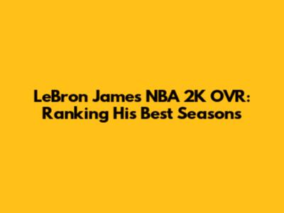 LeBron James' NBA 2K OVR: Ranking His Best Seasons