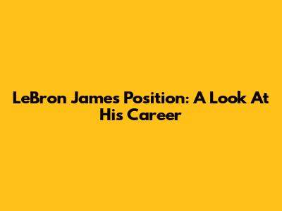 LeBron James' Position: A Look At His Career
