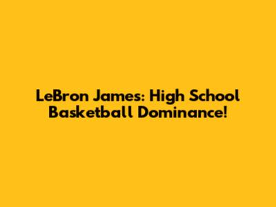 LeBron James: High School Basketball Dominance!