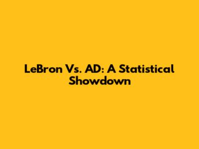 LeBron Vs. AD: A Statistical Showdown