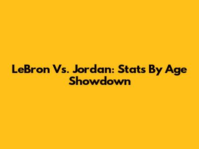 LeBron Vs. Jordan: Stats By Age Showdown