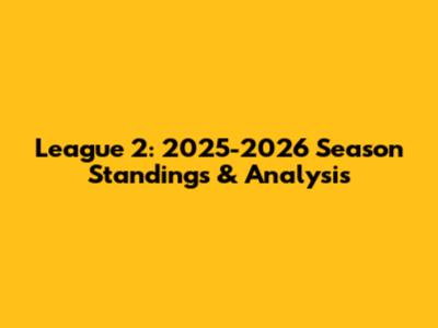 League 2: 2025-2026 Season Standings & Analysis