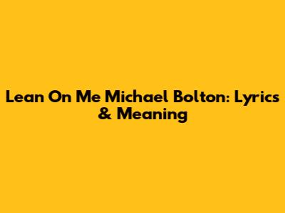 Lean On Me Michael Bolton: Lyrics & Meaning
