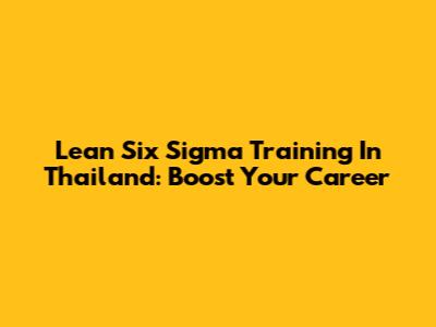 Lean Six Sigma Training In Thailand: Boost Your Career