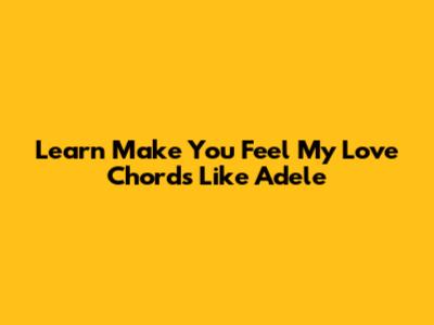 Learn 'Make You Feel My Love' Chords Like Adele