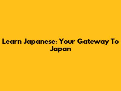 Learn Japanese: Your Gateway To Japan
