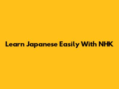 Learn Japanese Easily With NHK