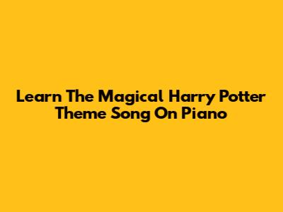 Learn The Magical Harry Potter Theme Song On Piano