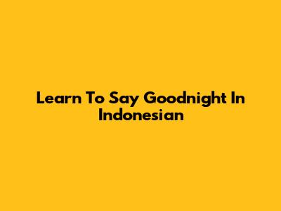 Learn To Say 'Goodnight' In Indonesian