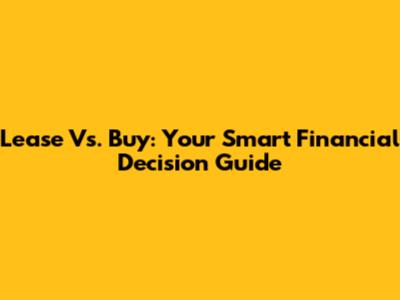 Lease Vs. Buy: Your Smart Financial Decision Guide