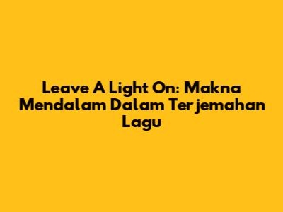 Leave A Light On: Makna Mendalam Dalam Terjemahan Lagu